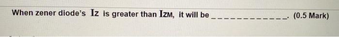 When zener diodes Iz is greater than IzM, it will be
(0.5 Mark)