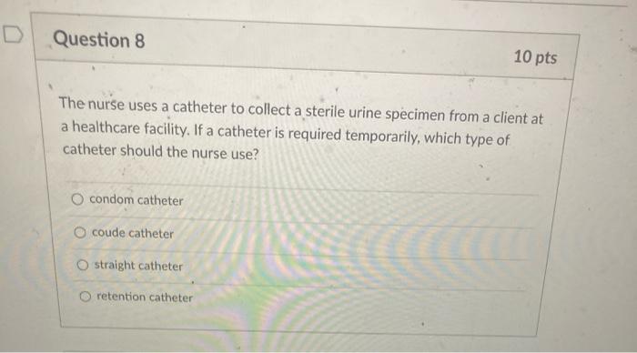 Question 8 10 pts The nurse uses a catheter to collect a sterile urine specimen from a client at a healthcare facility. If a