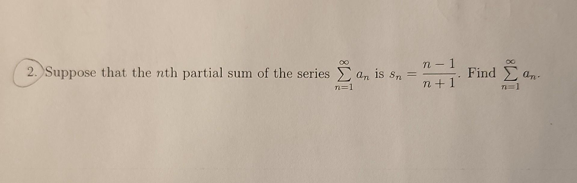 Solved 2. Suppose that the nth partial sum of the series an | Chegg.com