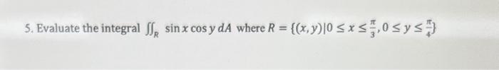 5. Evaluate the integral \( \iint_{R} \sin x \cos y d A \) where \( R=\left\{(x, y) \mid 0 \leq x \leq \frac{\pi}{3}, 0 \leq