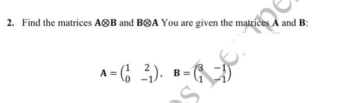 Solved 2. Find The Matrices A⊗B And B⊗A You Are Given The | Chegg.com