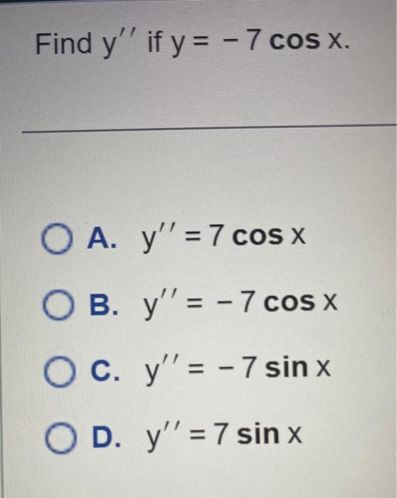 Find \( y^{\prime \prime} \) if \( y=-7 \cos x \) A. \( y^{\prime \prime}=7 \cos x \) B. \( y^{\prime \prime}=-7 \cos x \) C.