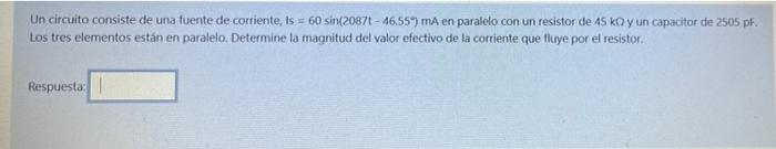 Un circuito consiste de una fuente de corriente, is = 60 sin(20871 - 46.55) ma en paralelo con un resistor de 45 ko yun capac