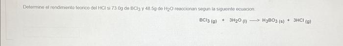 Determina el rendimiento teorico del HCI SI 73 Og de Bi3 y 48 59 de H2O reaccionan segun la siguinte ecuacion + 3H20 - H3B03