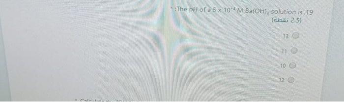 Solved The pH of a 5 x 10-M Ba(OH), solution is 19 (ab 2.5) | Chegg.com