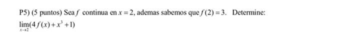 P5) ( 5 puntos) Sea \( f \) continua en \( x=2 \), ademas sabemos que \( f(2)=3 \). Determine: \[ \lim _{x \rightarrow 2}\lef