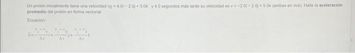 Un protón inicialmente tipne una velocidad \( v_{0}=4.0 \gamma-2.0 j+3,0 \mathrm{k} . \quad 4,0 \) seguindos más tarde sui ve