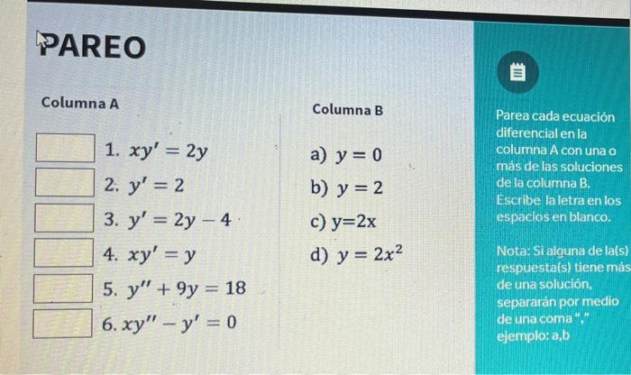 PAREO Columna A 1. xy = 2y 2. y = 2 3. y = 2y - 4 4. xy = y 5. y +9y = 18 6. xy - y = 0 Columna B a) y = 0 b) y = 2 c)