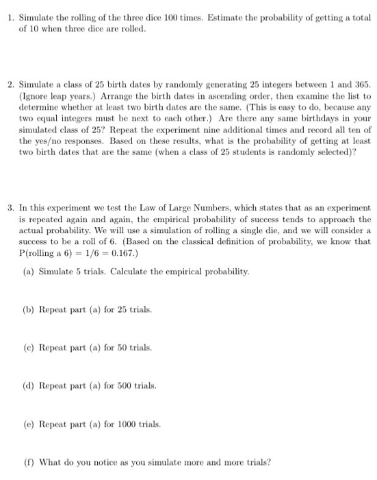 Either roll two dice or simulate the rolling of two dice 100 times. Record  the outcomes and calculate the empirical probabilities for all the possible  outcomes.