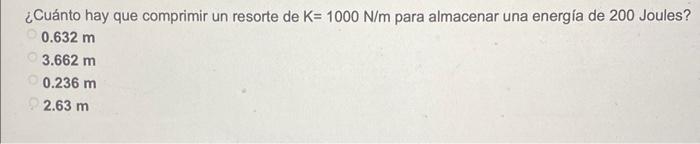 ¿Cuánto hay que comprimir un resorte de \( \mathrm{K}=1000 \mathrm{~N} / \mathrm{m} \) para almacenar una energía de 200 Joul