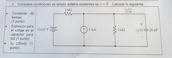 + . 3. Considere condiciones de estado estable existentes en 1 =0. Calcular lo siguiente: 2 ΚΩ Constante de tiempo (1 punto)