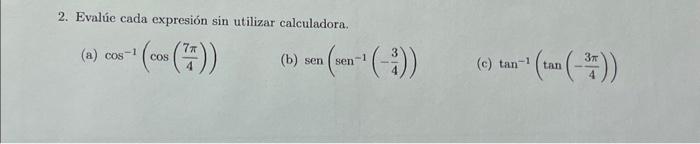 2. Evalúe cada expresión sin utilizar calculadora. (a) \( \cos ^{-1}\left(\cos \left(\frac{7 \pi}{4}\right)\right) \) (b) \(