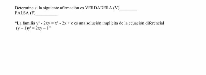 Determine si la siguiente afirmación es VERDADERA (V) FALSA (F) La familia \( y^{2}-2 x y=x^{2}-2 x+c \) es una solución imp