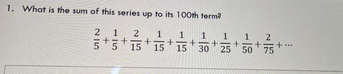 Solved 1. What is the sum of this series up to its 100th | Chegg.com