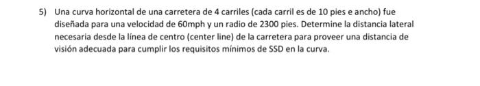 5) Una curva horizontal de una carretera de 4 carriles (cada carril es de 10 pies e ancho) fue diseñada para una velocidad de