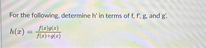Solved For the following, determine h′ in terms of f,f′,g, | Chegg.com