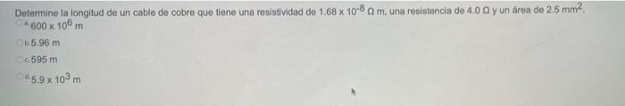 Determine la longitud de un cable de cobre que tiene una resistividad de 1.68 x 10-8 m, una resistencia de 4.0 y un droa de 2