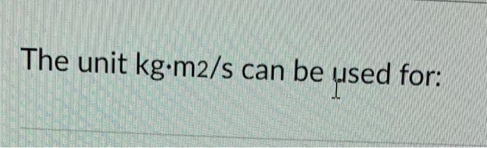 Solved The unit kg•m2/s can be used for: | Chegg.com