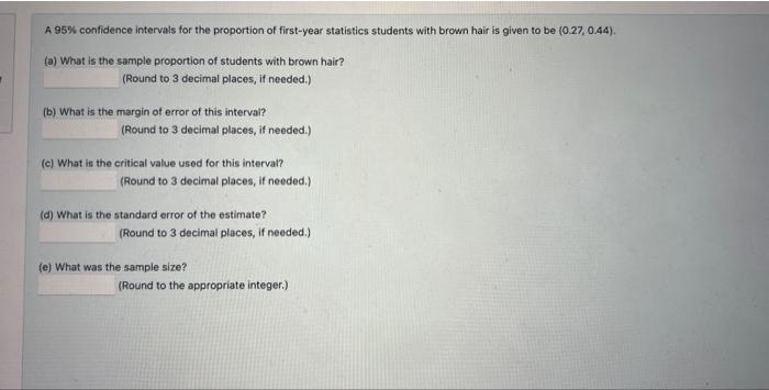 A \( 95 \% \) confidence intervals for the proportion of first-year statistics students with brown hair is given to be \( (0.