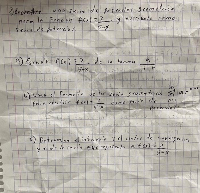 2) Encuentre una setiv de potencias seometrica para la Funcion \( f(x)=\frac{2}{5-x} \) y escribala como serie de potencias.