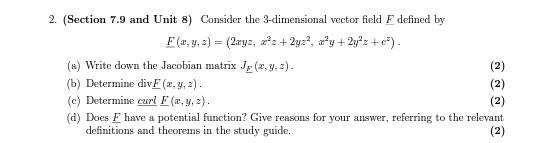 2. (Section 7.9 and Unit 8) Consider the 3-dimensional vector field F defined by
F(x, y, z) = (2xyz, z²z+2y2², a²y + 2y²z+€²)