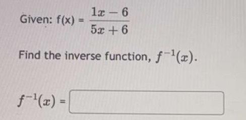 Given: \( f(x)=\frac{1 x-6}{5 x+6} \)
Find the inverse function, \( f^{-1}(x) \).
\[
f^{-1}(x)=
\]