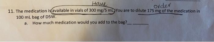 Have order 11. The medication is available in vials of 300 mg/5 mLYou are to dilute 175 mg of the medication in 100 ml bag of