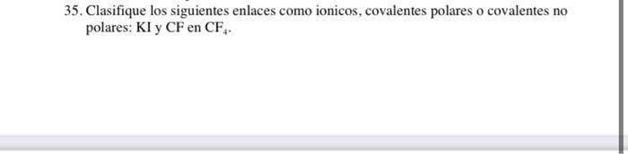 35. Clasifique los siguientes enlaces como ionicos, covalentes polares o covalentes no polares: \( \mathrm{KI} \) y \( \mathr