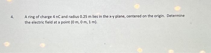 Solved A ring of charge 4nC and radius 0.25 m lies in the | Chegg.com