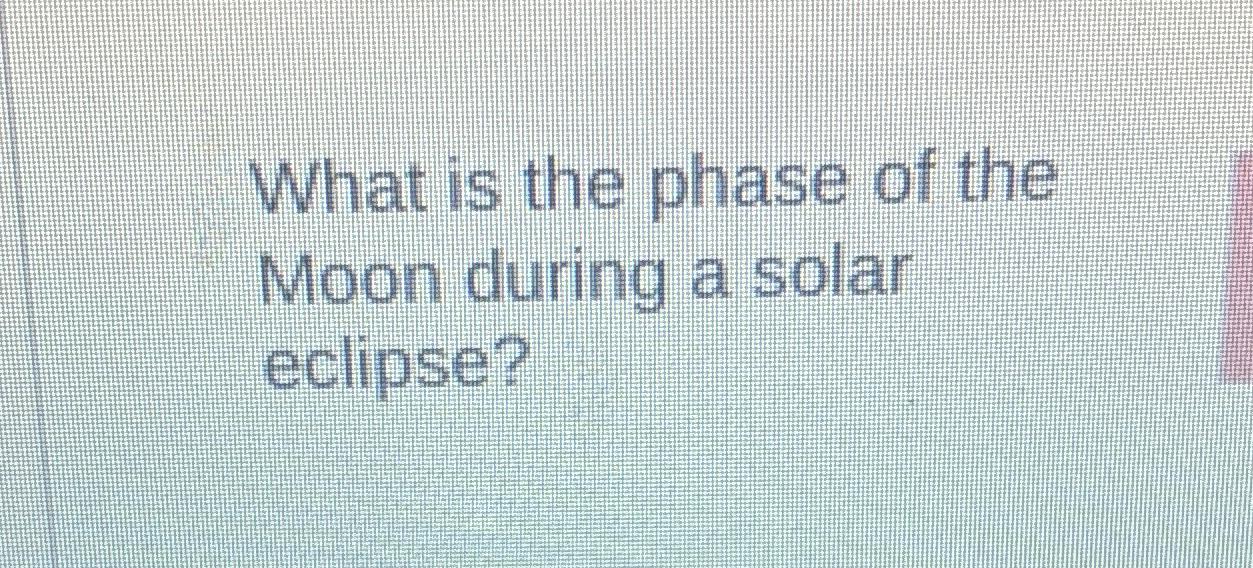 what phase of the moon is visible during a solar eclipse