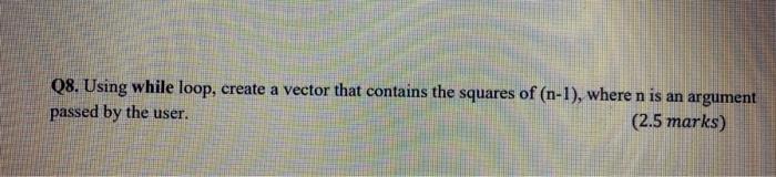 Solved Q8. Using while loop, create a vector that contains | Chegg.com
