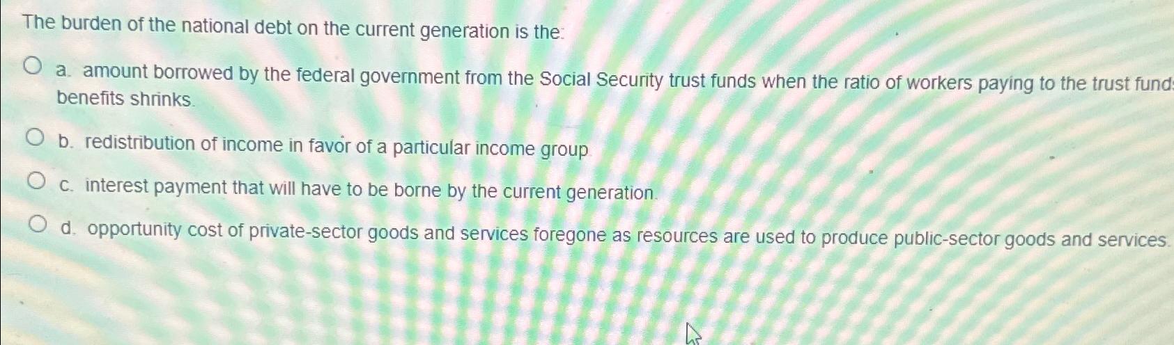 Solved The burden of the national debt on the current | Chegg.com