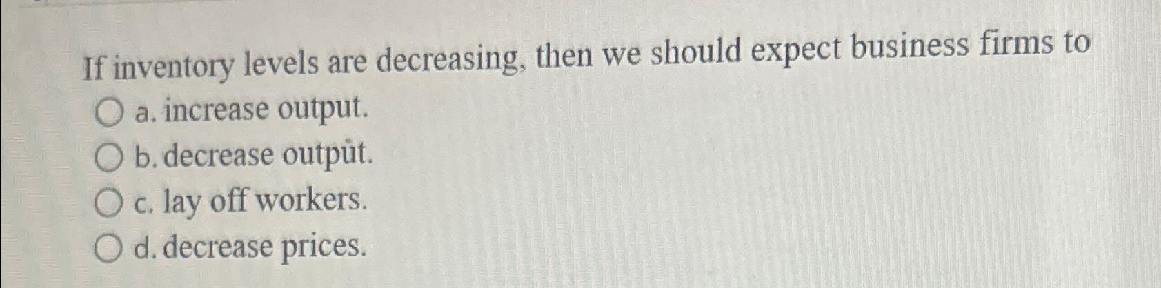 Solved If inventory levels are decreasing, then we should | Chegg.com