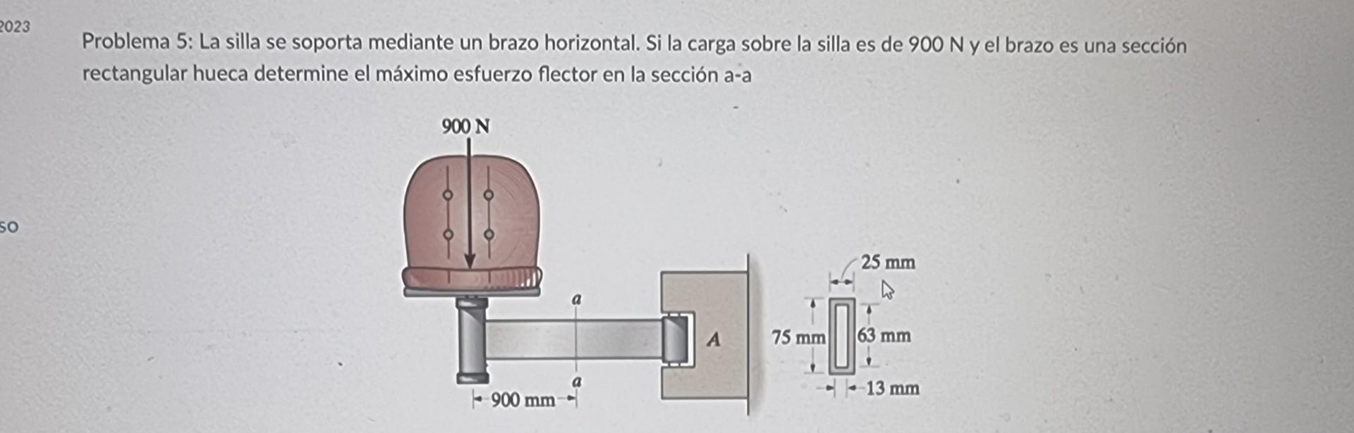 Problema 5: La silla se soporta mediante un brazo horizontal. Si la carga sobre la silla es de 900 N y el brazo es una secció