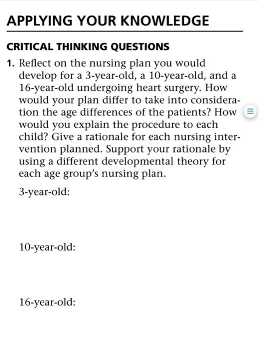 APPLYING YOUR KNOWLEDGE CRITICAL THINKING QUESTIONS 1. Reflect on the nursing plan you would develop for a 3-year-old, a 10-y