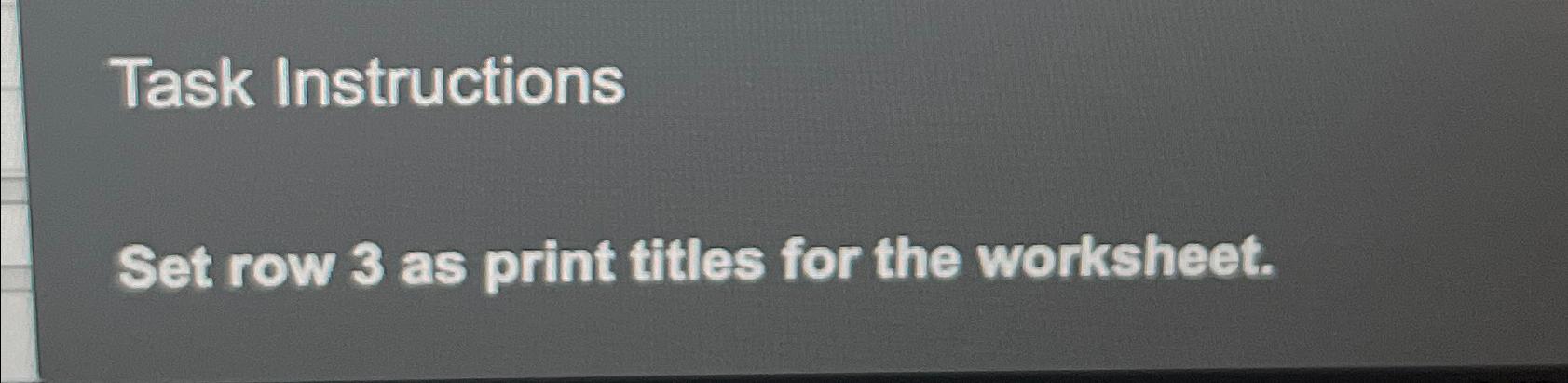 Solved Task InstructionsSet row 3 as print titles for the Chegg