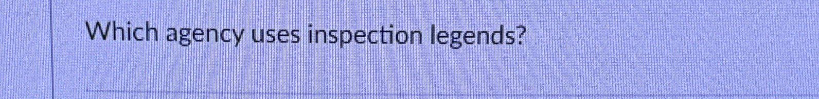 Solved Which agency uses inspection legends? | Chegg.com