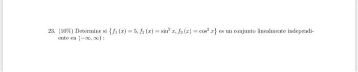 23. (10\%) Determine si \( \left\{f_{1}(x)=5, f_{2}(x)=\sin ^{2} x, f_{3}(x)=\cos ^{2} x\right\} \) es un conjunto linealment