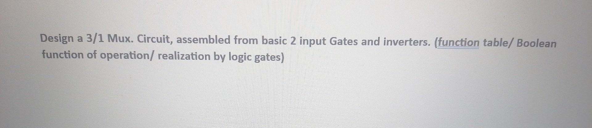 Solved Design a 3/1 Mux. Circuit, assembled from basic 2 | Chegg.com