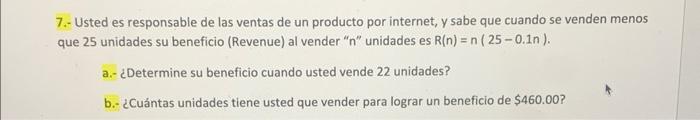 7.- Usted es responsable de las ventas de un producto por internet, y sabe que cuando se venden menos que 25 unidades su bene