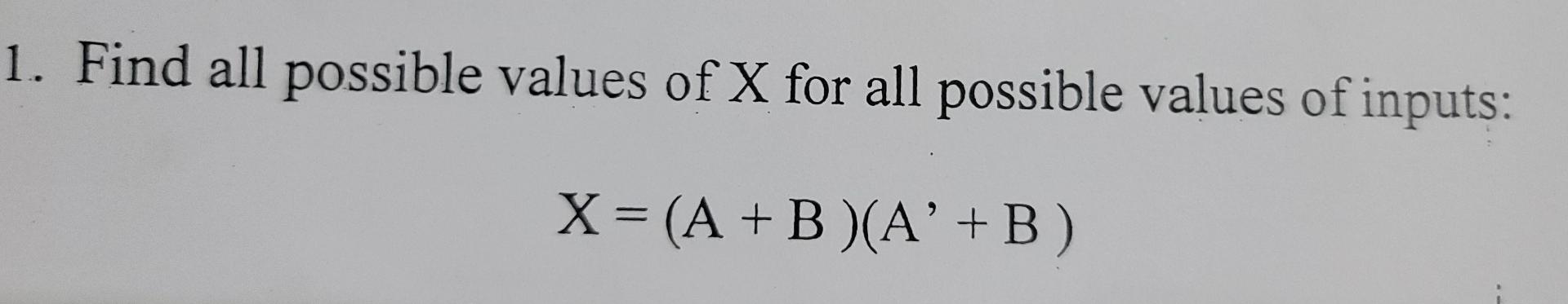 1. Find all possible values of X for all possible values of inputs: X = (A +B)(A +B) -