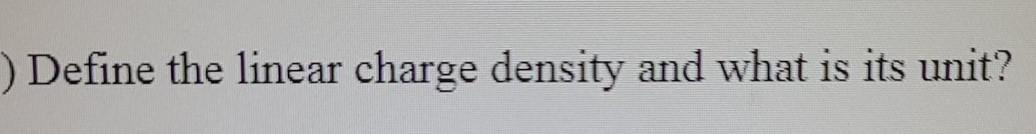 Solved ) Define the linear charge density and what is its | Chegg.com