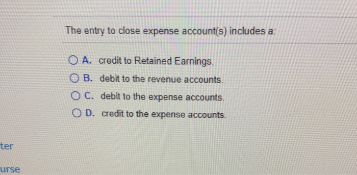 Solved The entry to close expense account(s) includes a. O | Chegg.com - The Entry To Close The Expense Accounts Includes