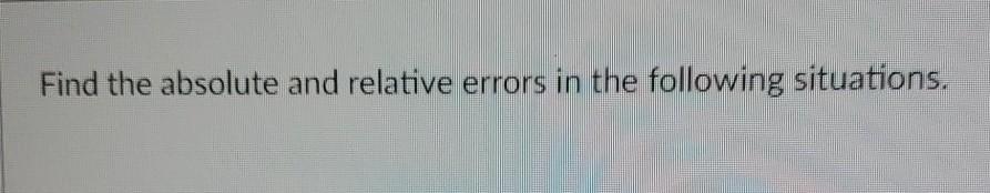 Solved Find the absolute and relative errors in the | Chegg.com
