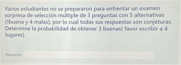 Varios estudiantes no se prepararon para enfrentar un examen sorpresa de selección múltiple de 3 preguntas con 5 alternativas