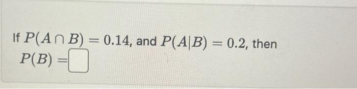 Solved If P(A∩B)=0.14, And P(A∣B)=0.2, Then P(B)= | Chegg.com