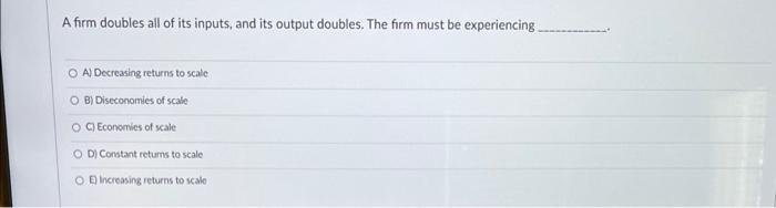 Solved A firm doubles all of its inputs, and its output | Chegg.com