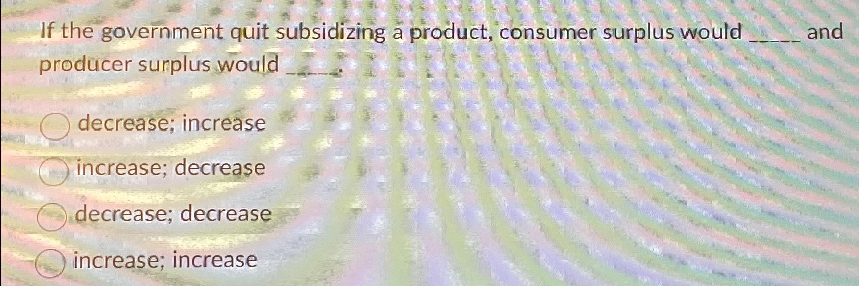 Solved If the government quit subsidizing a product, | Chegg.com