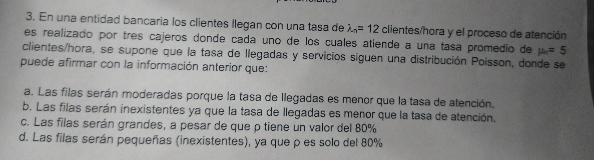 3. En una entidad bancaria los clientes llegan con una tasa de An= 12 clientes/hora y el proceso de atención es realizado por