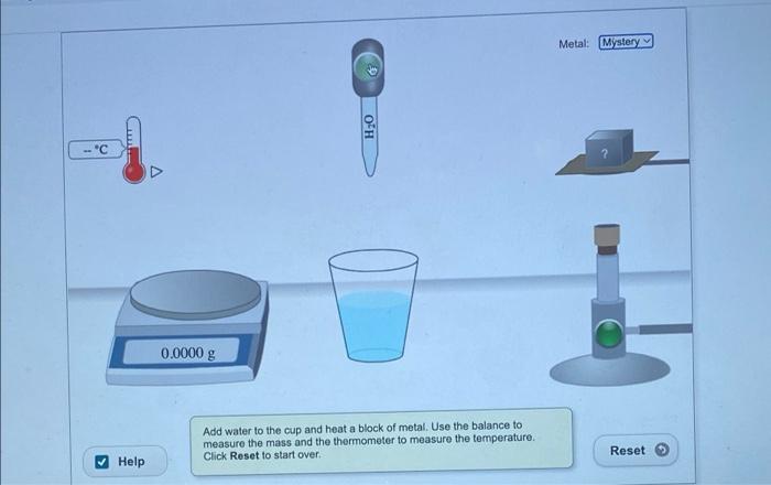 -C
!!!!)
Help
0.0000 g
6
O H
Add water to the cup and heat a block of metal. Use the balance to
measure the mass and the ther